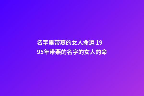 名字里带燕的女人命运 1995年带燕的名字的女人的命-第1张-观点-玄机派